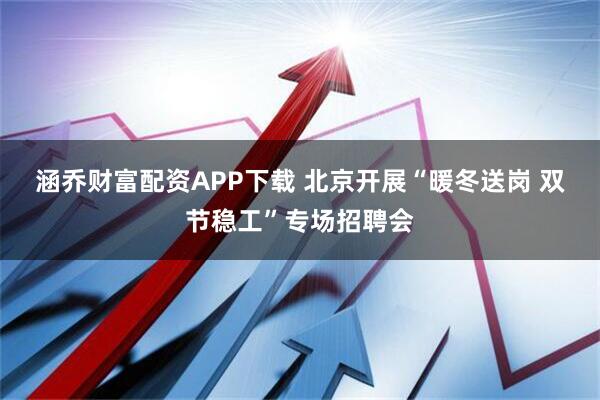 涵乔财富配资APP下载 北京开展“暖冬送岗 双节稳工”专场招聘会