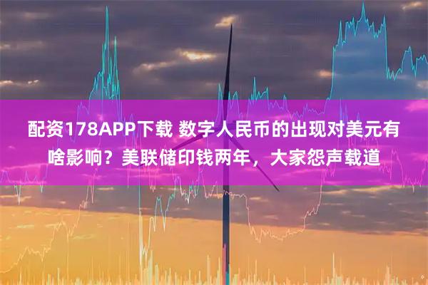 配资178APP下载 数字人民币的出现对美元有啥影响？美联储印钱两年，大家怨声载道