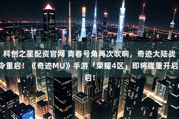 科创之星配资官网 青春号角再次吹响，奇迹大陆战令重启！《奇迹MU》手游「荣耀4区」即将隆重开启！