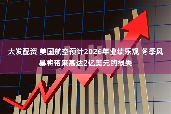 大发配资 美国航空预计2026年业绩乐观 冬季风暴将带来高达2亿美元的损失