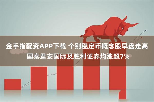 金手指配资APP下载 个别稳定币概念股早盘走高 国泰君安国际及胜利证券均涨超7%