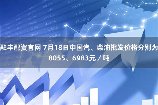 融丰配资官网 7月18日中国汽、柴油批发价格分别为8055、6983元／吨