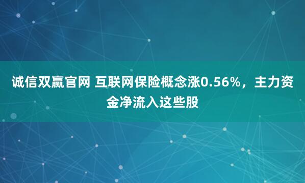 诚信双赢官网 互联网保险概念涨0.56%，主力资金净流入这些股