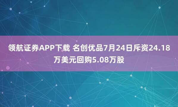 领航证券APP下载 名创优品7月24日斥资24.18万美元回购5.08万股