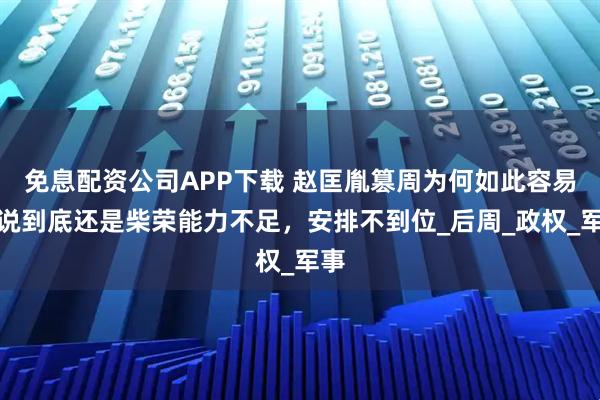 免息配资公司APP下载 赵匡胤篡周为何如此容易？说到底还是柴荣能力不足，安排不到位_后周_政权_军事