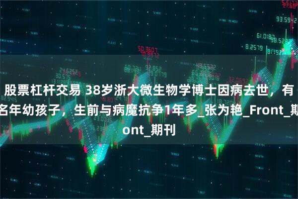 股票杠杆交易 38岁浙大微生物学博士因病去世，有两名年幼孩子，生前与病魔抗争1年多_张为艳_Front_期刊