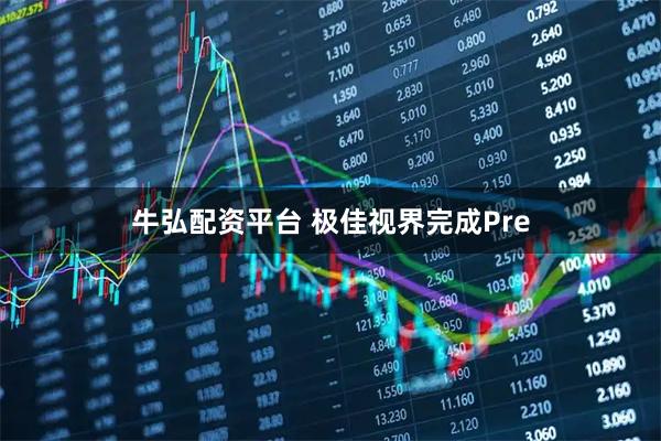 牛弘配资平台 极佳视界完成Pre