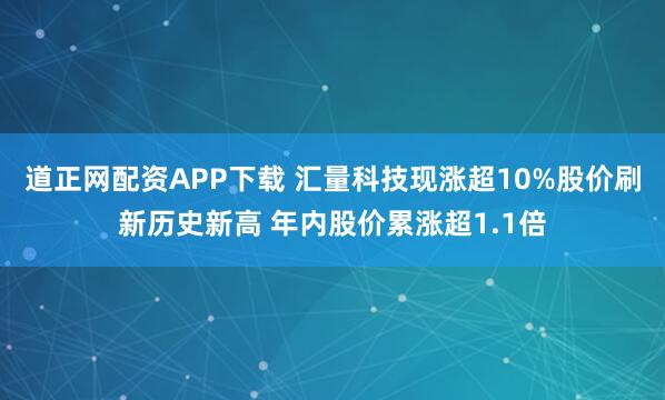 道正网配资APP下载 汇量科技现涨超10%股价刷新历史新高 年内股价累涨超1.1倍